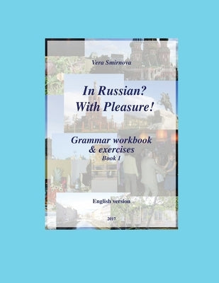 In Russian? With Pleasure! - Grammar workbook & exercises - Book 1 - EN version by Smirnova, Vera