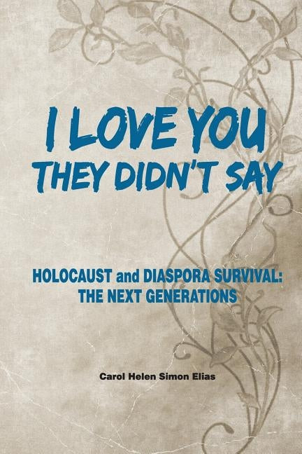 I love you, They Didn't Say: Holocaust and Diaspora Survival; The Next Generations by Elias, Carol Simon