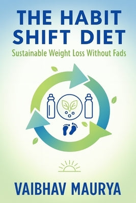 The Habit Shift Diet: Sustainable Weight Loss Without Fads by Maurya, Vaibhav