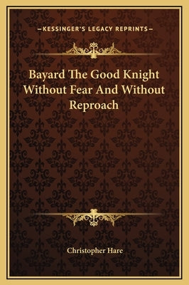 Bayard The Good Knight Without Fear And Without Reproach by Hare, Christopher