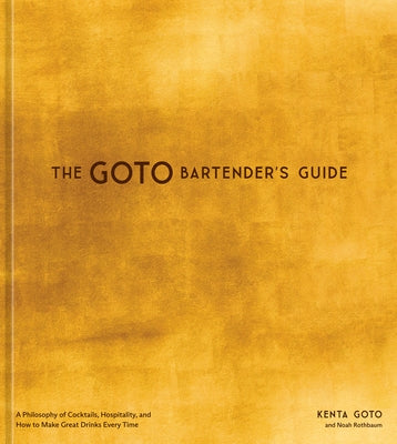 The Goto Bartender's Guide: A Philosophy of Cocktails, Hospitality, and How to Make Great Drinks Every Time by Goto, Kenta