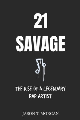 21 Savage Biography: The Rise of a Legendary Rap Artist by Morgan, Jason T.