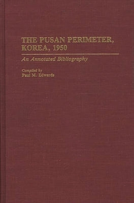 The Pusan Perimeter, Korea, 1950: An Annotated Bibliography by Edwards, Paul M.