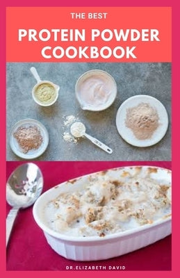 The Best Protein Powder Cookbook: Healthy Protein Recipes and Fat Burning: Natural, And Organic Protein Cake Recipes Includes Meal Prep, Foodlist and by David, Dr Elizabeth