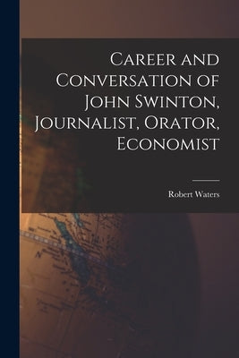 Career and Conversation of John Swinton, Journalist, Orator, Economist by Waters, Robert 1835-1910