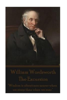 William Wordsworth - The Excursion: "Wisdom is oftentimes nearer when we stoop than when we soar." by Wordsworth, William