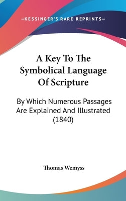 A Key To The Symbolical Language Of Scripture: By Which Numerous Passages Are Explained And Illustrated (1840) by Wemyss, Thomas