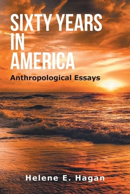 Sixty Years in America: Anthropological Essays by Hagan, Helene E.