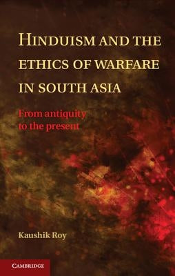 Hinduism and the Ethics of Warfare in South Asia by Roy, Kaushik