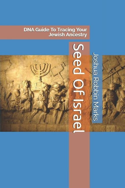 Seed Of Israel: DNA Guide To Tracing Your Jewish Ancestry by Marks, Joshua Robbin