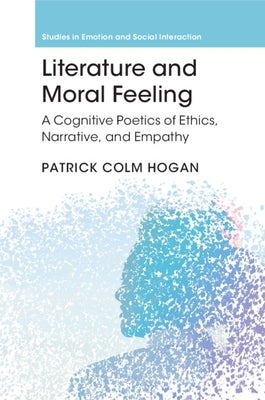Literature and Moral Feeling: A Cognitive Poetics of Ethics, Narrative, and Empathy by Hogan, Patrick Colm