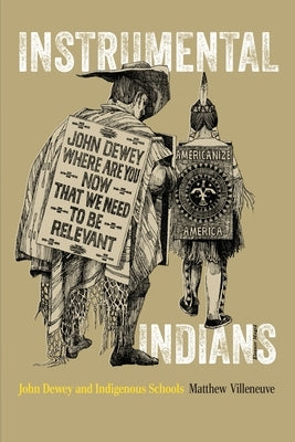 Instrumental Indians: John Dewey and Indigenous Schools by Villeneuve, Matthew