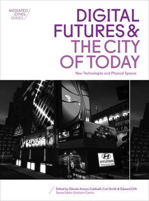Digital Futures and the City of Today: New Technologies and Physical Spaces by Caldwell, Glenda Amayo