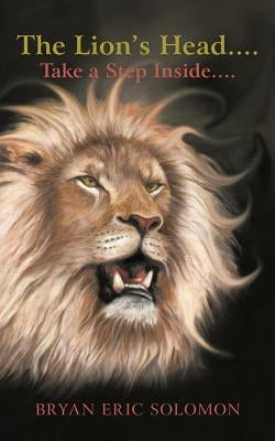 The Lion's Head....: Take a Step Inside.... by Solomon, Bryan Eric
