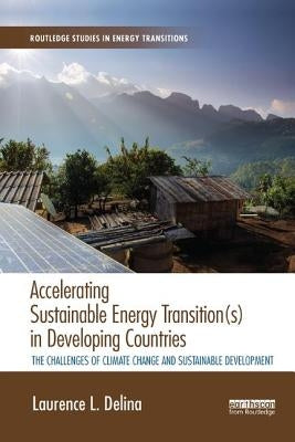 Accelerating Sustainable Energy Transition(s) in Developing Countries: The challenges of climate change and sustainable development by Delina, Laurence