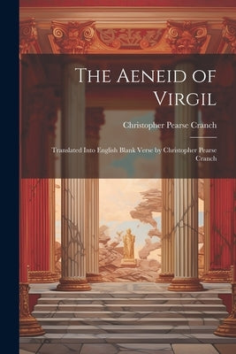 The Aeneid of Virgil; Translated Into English Blank Verse by Christopher Pearse Cranch by Cranch, Christopher Pearse