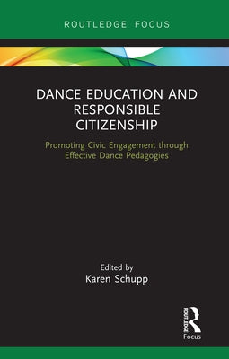 Dance Education and Responsible Citizenship: Promoting Civic Engagement Through Effective Dance Pedagogies by Schupp, Karen