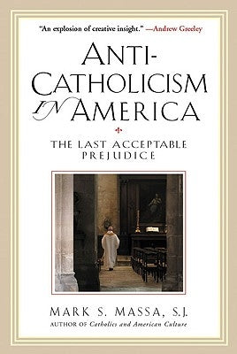 Anti-Catholicism in America The Last Acceptable Prejudice by Massa, Mark