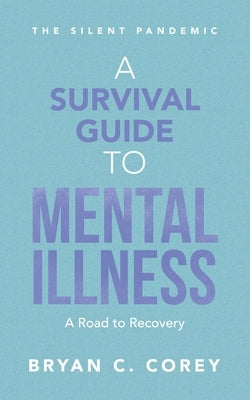 A Survival Guide to Mental Illness: A Road to Recovery by Corey, Bryan C.