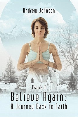 Believe Again: A Journey Back to Faith: Book I by Johnson, Andrew