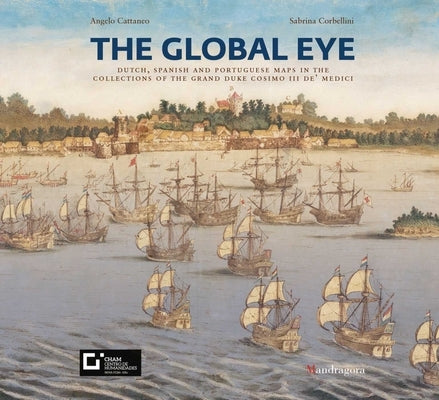 The Global Eye: Dutch, Spanish and Portuguese Maps in the Collections of the Grand Duke Cosimo III De' Medici by Cattaneo, Angelo