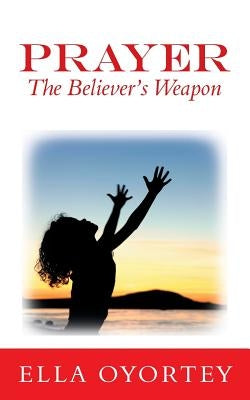 Prayer: The Believer's Weapon by Oyortey, Ella
