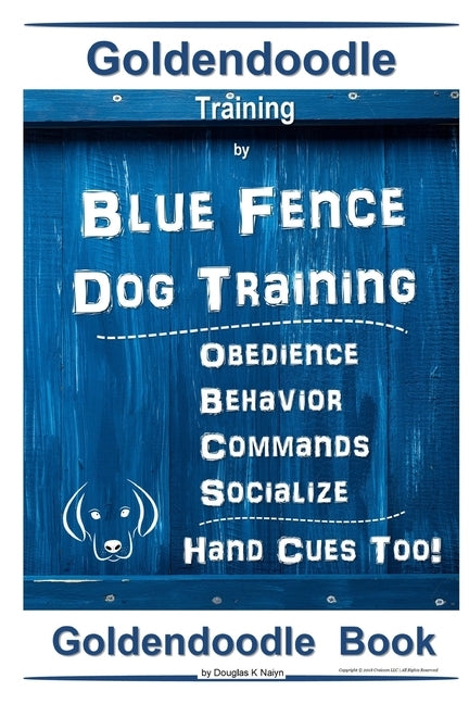 Goldendoodle Training By Blue Fence Dog Training, Obedience - Commands, Behavior - Socialize, Hand Cues Too! Goldendoodle Book by Naiyn, Douglas K.