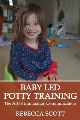 Baby Led Potty Training: The Art of Elimination Communication by Scott, Kevin