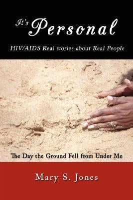 It's Personal, HIV/AIDS Real stories about Real People: The Day the Ground Fell from Under Me by Jones, Mary S.
