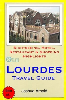 Lourdes Travel Guide: Sightseeing, Hotel, Restaurant & Shopping Highlights by Arnold, Joshua
