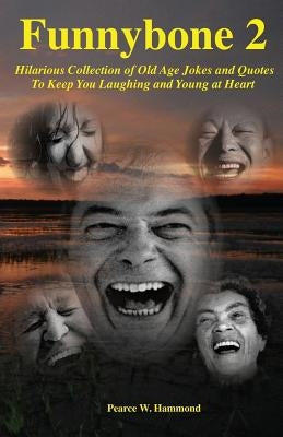Funnybone 2: Hilarious Collection of Old Age Jokes and Quotes To Keep You Laughing and Young at Heart by Hammond, Pearce W.