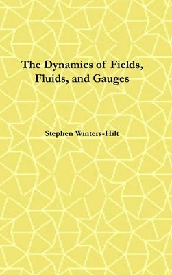 The Dynamics of Fields, Fluids, and Gauges: Book 2 of Physics from Maximal Information Emanation by Winters-Hilt, Stephen