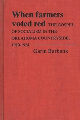 When Farmers Voted Red: The Gospel of Socialism in the Oklahoma Countryside, 1910-1924 by Burbank, Garin