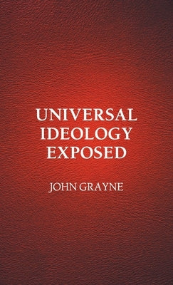 Universal Ideology Exposed by Grayne, John