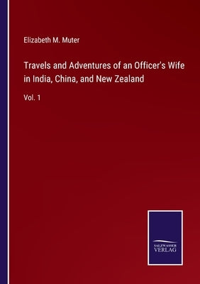 Travels and Adventures of an Officer's Wife in India, China, and New Zealand: Vol. 1 by Muter, Elizabeth M.