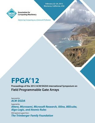 FPGA 12 Proceedings of the 2012 ACM/SIGDA International Symposium on Field Programmable Gate Arrays by Fpga Conference Committee