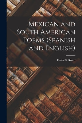 Mexican and South American Poems (Spanish and English) by Green, Ernest S.