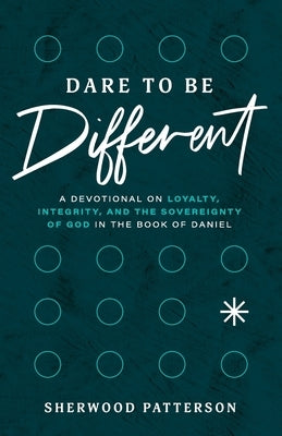 Dare to be Different: A Devotional on Loyalty, Integrity, and the Sovereignty of God in the Book of Daniel by Patterson, Sherwood