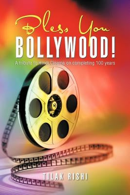 Bless You Bollywood!: A Tribute to Hindi Cinema on Completing 100 Years by Rishi, Tilak