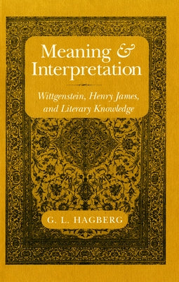Meaning and Interpretation: Wittgenstein, Henry James, and Literary Knowledge by Hagberg, G. L.