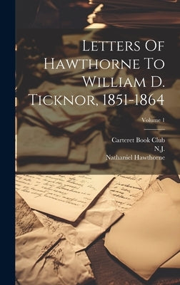 Letters Of Hawthorne To William D. Ticknor, 1851-1864; Volume 1 by Hawthorne, Nathaniel