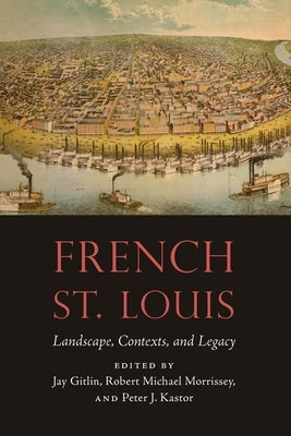 French St. Louis: Landscape, Contexts, and Legacy by Gitlin, Jay