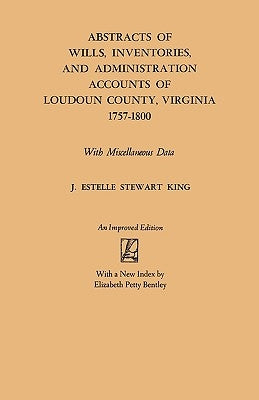 Abstracts of Wills, Inventories and Administration Accounts of Loudoun County, Virginia, 1757-1800 (Improved) by King, Junie Estelle Stewart