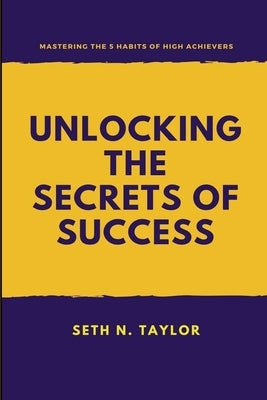 Unlocking the Secrets of Success: Mastering the 5 Habits of High Achievers by Taylor, Seth N.