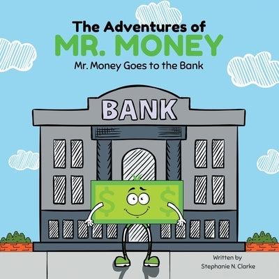 The Adventures of Mr. Money: Mr. Money Goes to the Bank by Clarke, Stephanie N.