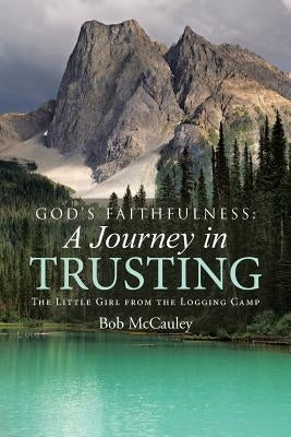 God's Faithfulness: A Journey in Trusting: The Little Girl from the Logging Camp by McCauley, Bob