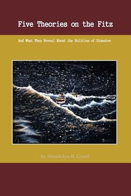 Five Theories on the Fitz: And What They Reveal about the Politics of Disaster by Goerl, Wendolyn R.