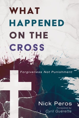 What Happened on the Cross: Forgiveness Not Punishment by Peros, Nick