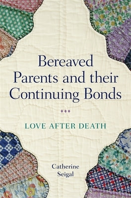 Bereaved Parents and Their Continuing Bonds: Love After Death by Seigal, Catherine
