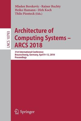 Architecture of Computing Systems - Arcs 2018: 31st International Conference, Braunschweig, Germany, April 9-12, 2018, Proceedings by Berekovic, Mladen